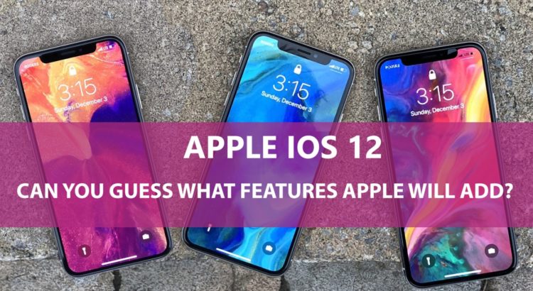 Apple ‘iOS 12’ – Can You Guess What Features Apple Will Add?