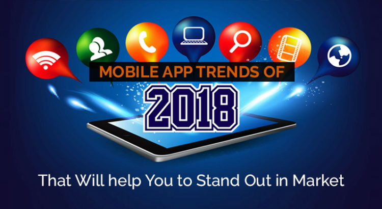 Mobile App Trends of 2018 That Will help You to Stand Out in Market